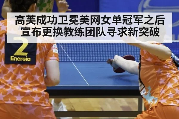 高芙成功卫冕美网女单冠军之后宣布更换教练团队寻求新突破