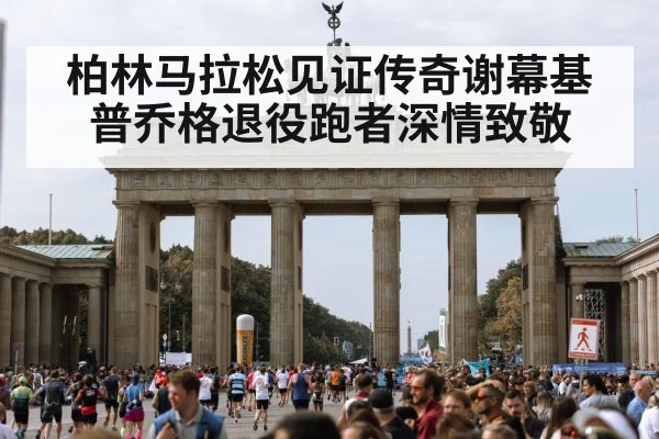 柏林马拉松见证传奇谢幕基普乔格退役跑者深情致敬