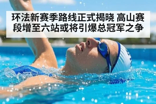环法新赛季路线正式揭晓 高山赛段增至六站或将引爆总冠军之争